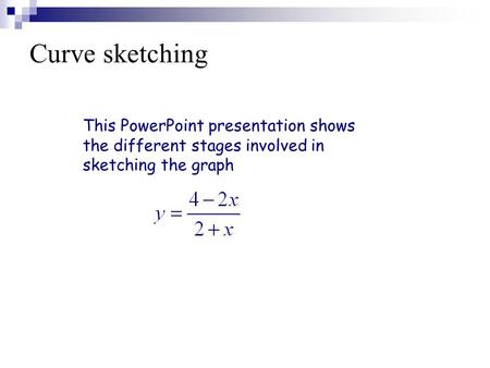 Curve sketching This PowerPoint presentation shows the different stages involved in sketching the graph.