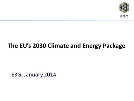 E3G, January 2014 The EU’s 2030 Climate and Energy Package.