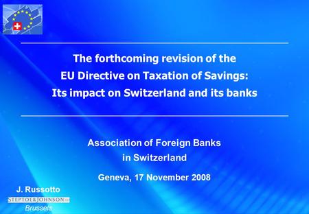 J. Russotto Brussels The forthcoming revision of the EU Directive on Taxation of Savings: Its impact on Switzerland and its banks Association of Foreign.