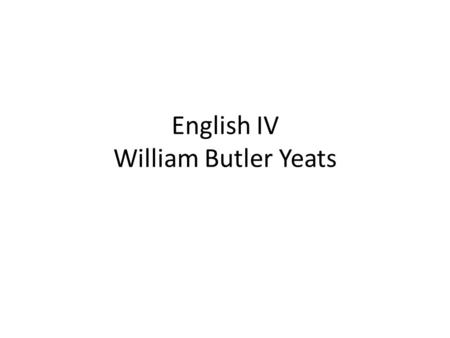 English IV William Butler Yeats. Journal Recall a major transition in your own life, especially one that you dreaded or resisted. Write a few sentences.