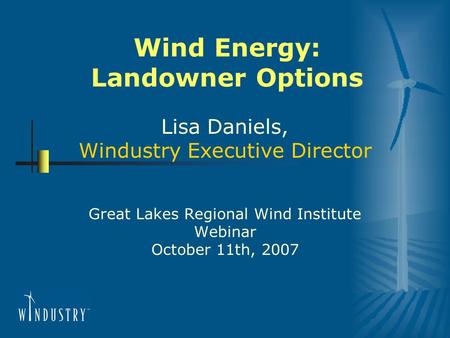 Wind Energy: Landowner Options Lisa Daniels, Windustry Executive Director Great Lakes Regional Wind Institute Webinar October 11th, 2007.