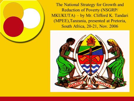 The National Strategy for Growth and Reduction of Poverty (NSGRP/ MKUKUTA) – by Mr. Clifford K. Tandari (MPEE),Tanzania, presented at Pretoria, South.