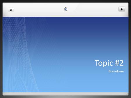 Topic #2 Burn-down. User Story: As a Scrum Master or Member of an Agile team I want to understand velocity and burn down So that I can use them to maximize.