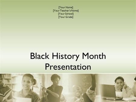 Black History Month Presentation [Your Name] [Your Teacher’s Name] [Your School] [Your Grade]