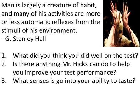 Man is largely a creature of habit, and many of his activities are more or less automatic reflexes from the stimuli of his environment. - G. Stanley Hall.