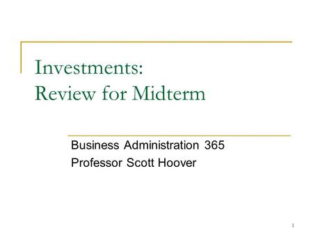 1 Investments: Review for Midterm Business Administration 365 Professor Scott Hoover.