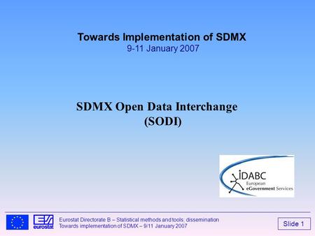 Slide 1 Eurostat Directorate B – Statistical methods and tools; dissemination Towards implementation of SDMX – 9/11 January 2007 SDMX Open Data Interchange.