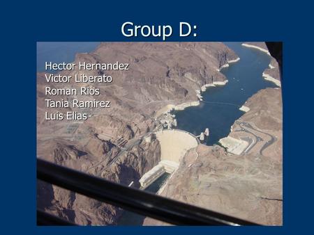 Group D: Hector Hernandez Victor Liberato Roman Rios Tania Ramirez Luis Elias.