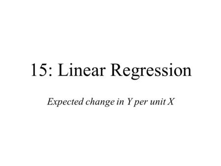 15: Linear Regression Expected change in Y per unit X.