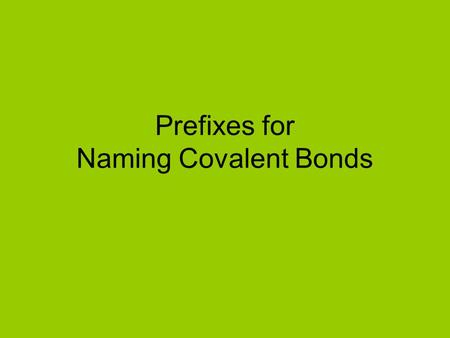 Prefixes for Naming Covalent Bonds. Prefixes Mono - 1 Di - 2 Tri - 3 Tetra - 4 Penta - 5 Hexa - 6 Hepta - 7 Octa - 8 Nona - 9 Deca - 10.