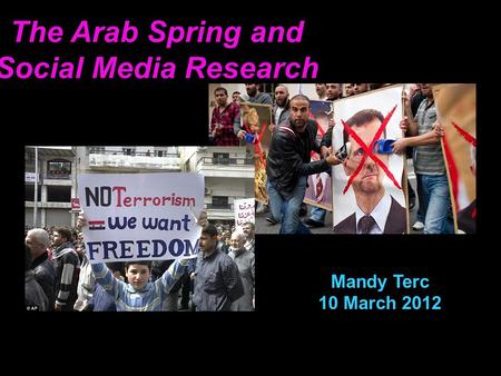 The Arab Spring and Social Media Research Mandy Terc 10 March 2012.