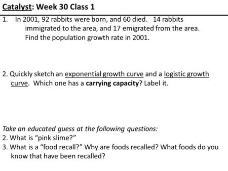 Catalyst: Week 30 Class 1 1.In 2001, 92 rabbits were born, and 60 died. 14 rabbits immigrated to the area, and 17 emigrated from the area. Find the population.