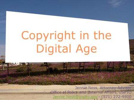 Copyright in the Digital Age Jennie Ness, Attorney-Advisor Office of Policy and External Affairs, USPTO - (571)