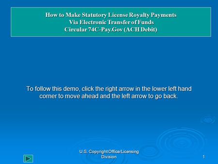 U.S. Copyright Office/Licensing Division1 To follow this demo, click the right arrow in the lower left hand corner to move ahead and the left arrow to.