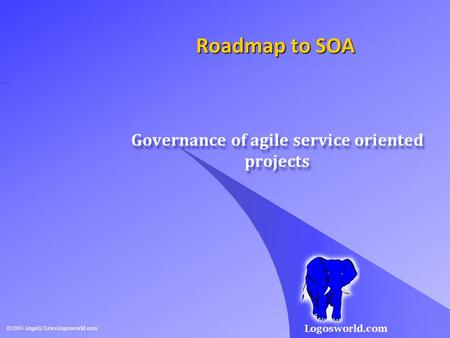 Logosworld.com Roadmap to SOA Governance of agile service oriented projects Governance of agile service oriented projects ©2005 Angeli/Grice logosworld.com.