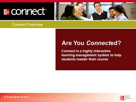 Connect Overview Are You Connected? © The McGraw-Hill Companies Connect is a highly interactive learning management system to help students master their.