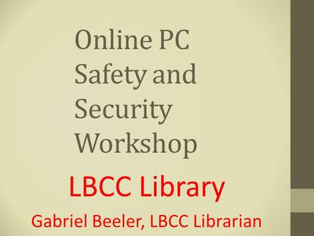 Online PC Safety and Security Workshop LBCC Library Gabriel Beeler, LBCC Librarian.