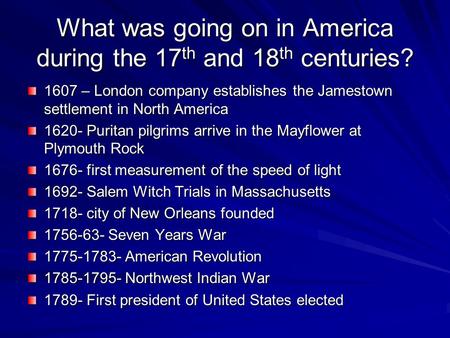 What was going on in America during the 17 th and 18 th centuries? 1607 – London company establishes the Jamestown settlement in North America 1620- Puritan.