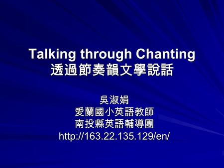 Talking through Chanting 透過節奏韻文學說話 吳淑娟愛蘭國小英語教師南投縣英語輔導團http://163.22.135.129/en/