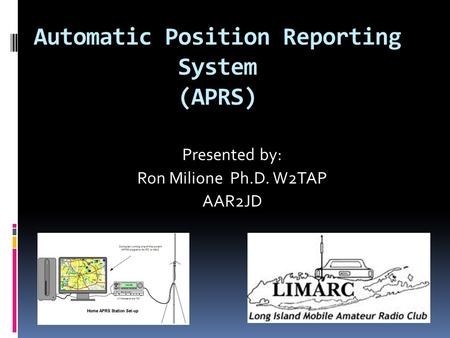 Automatic Position Reporting System (APRS) Presented by: Ron Milione Ph.D. W2TAP AAR2JD.