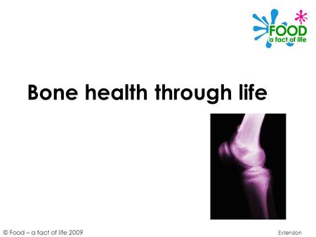 © Food – a fact of life 2009 Bone health through life Extension.