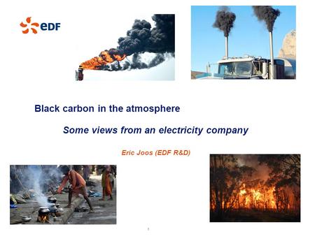 1 1 EDF I Recherche & Développement I 2013 1 Black carbon in the atmosphere Some views from an electricity company Eric Joos (EDF R&D)