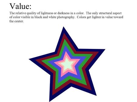 Value: The relative quality of lightness or darkness in a color. The only structural aspect of color visible in black and white photography. Colors get.