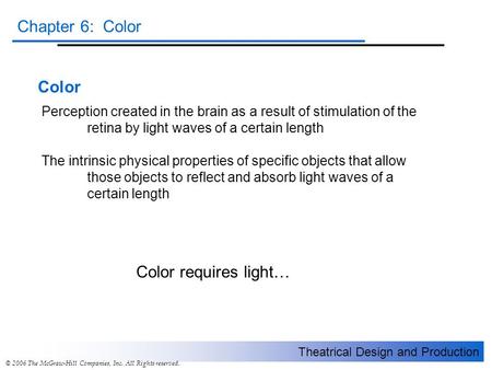 Theatrical Design and Production Chapter 6: Color © 2006 The McGraw-Hill Companies, Inc. All Rights reserved. Color Perception created in the brain as.