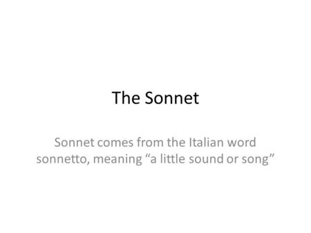 The Sonnet Sonnet comes from the Italian word sonnetto, meaning “a little sound or song”