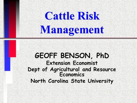 Cattle Risk Management GEOFF BENSON, PhD Extension Economist Dept of Agricultural and Resource Economics North Carolina State University.