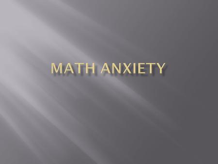  A physical and or emotional reaction to the thought or action of doing math.  Culturally based  Not a condition you are born with  Can be unlearned.