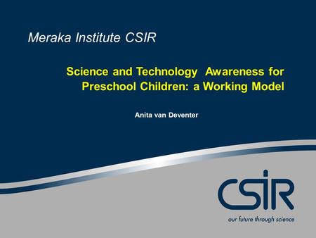 Meraka Institute CSIR Anita van Deventer Science and Technology Awareness for Preschool Children: a Working Model.