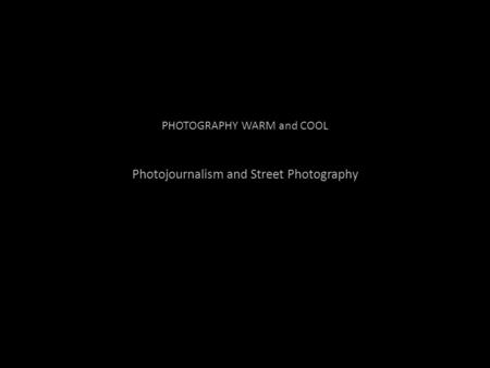 PHOTOGRAPHY WARM and COOL Photojournalism and Street Photography.