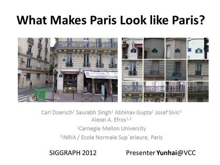 What Makes Paris Look like Paris? Carl Doersch 1 Saurabh Singh 1 Abhinav Gupta 1 Josef Sivic 2 Alexei A. Efros 1,2 1 Carnegie Mellon University 2 INRIA.