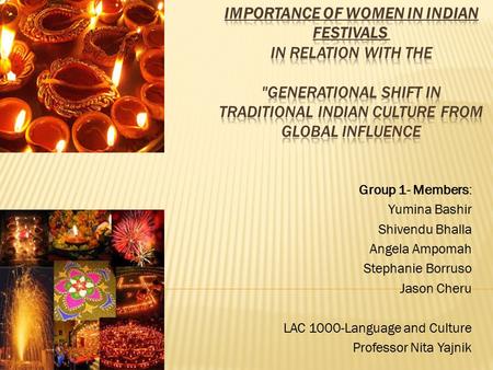 Importance of Women in Indian Festivals  in relation with the Generational Shift in Traditional Indian Culture from Global Influence Group 1- Members: