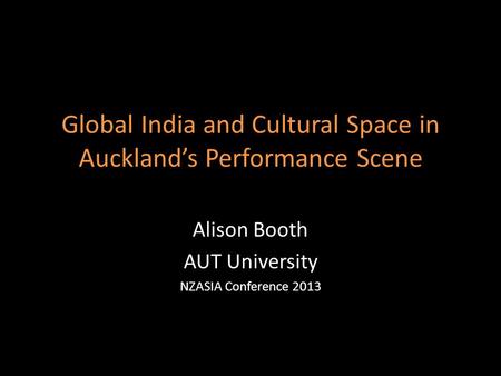 Global India and Cultural Space in Auckland’s Performance Scene Alison Booth AUT University NZASIA Conference 2013.