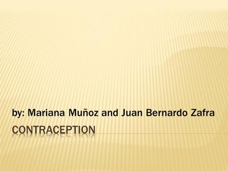 By: Mariana Muñoz and Juan Bernardo Zafra.  What is a contraceptive  Birth control?  Contraceptive methods  Traditional birth control methods  Modern.