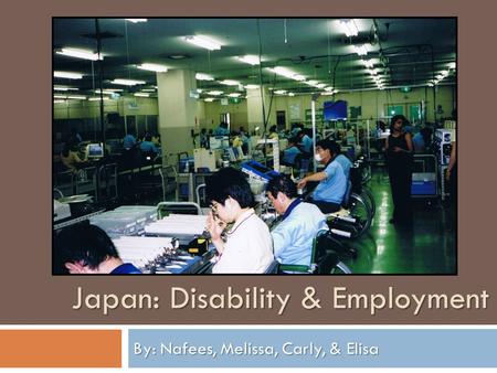 By: Nafees, Melissa, Carly, & Elisa Japan: Disability & Employment.