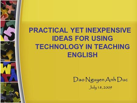 PRACTICAL YET INEXPENSIVE IDEAS FOR USING TECHNOLOGY IN TEACHING ENGLISH Dao Nguyen Anh Duc July 18, 2009.