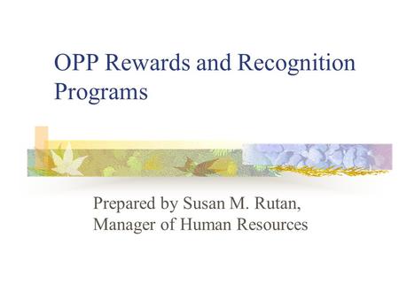 OPP Rewards and Recognition Programs Prepared by Susan M. Rutan, Manager of Human Resources.