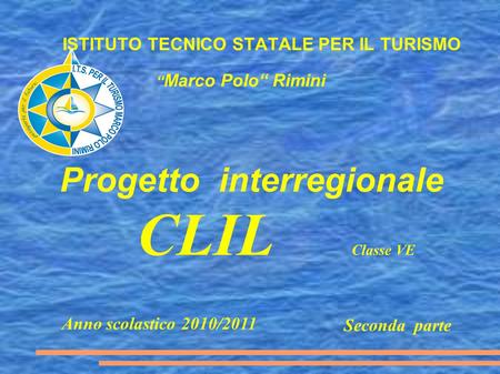 Seconda parte ISTITUTO TECNICO STATALE PER IL TURISMO “ Marco Polo“ Rimini Progetto interregionale CLIL Classe VE Anno scolastico 2010/2011.