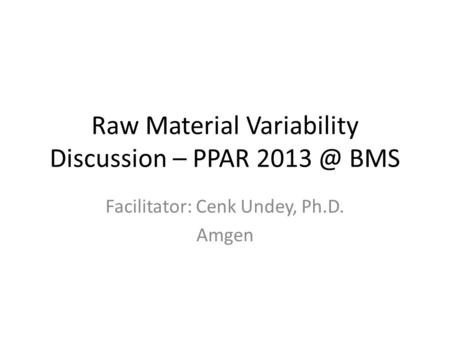 Raw Material Variability Discussion – PPAR BMS Facilitator: Cenk Undey, Ph.D. Amgen.