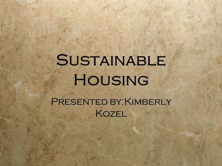 Sustainable Housing Presented by:Kimberly Kozel. Not a new Concept The idea of sustainable development has been around a long time  People used only.