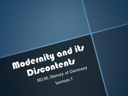 Modernity and its Discontents HI136, History of Germany Lecture 7.