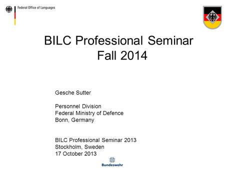 BILC Professional Seminar Fall 2014 Gesche Sutter Personnel Division Federal Ministry of Defence Bonn, Germany BILC Professional Seminar 2013 Stockholm,