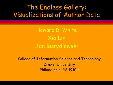 The Endless Gallery: Visualizations of Author Data Howard D. White Xia Lin Jan Buzydlowski College of Information Science and Technology Drexel University.