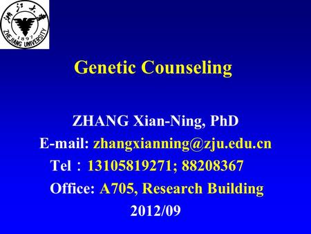 Genetic Counseling ZHANG Xian-Ning, PhD   Tel ： 13105819271; 88208367 Office: A705, Research Building 2012/09.