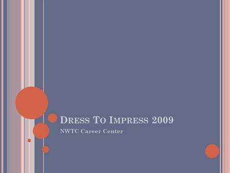 D RESS T O I MPRESS 2009 NWTC Career Center. F IRST I MPRESSIONS Irreversible assumptions are made almost immediately based on a persons’ appearance.