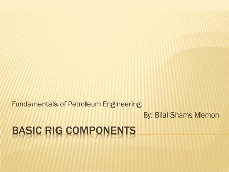 Fundamentals of Petroleum Engineering. By: Bilal Shams Memon