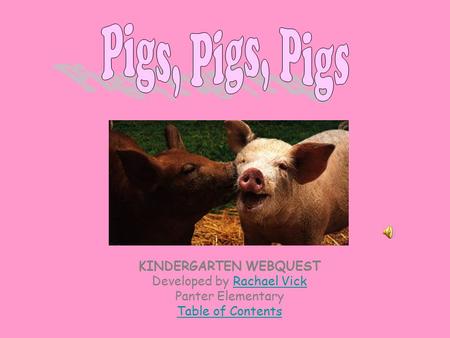 KINDERGARTEN WEBQUEST Developed by Rachael VickRachael Vick Panter Elementary Table of Contents.